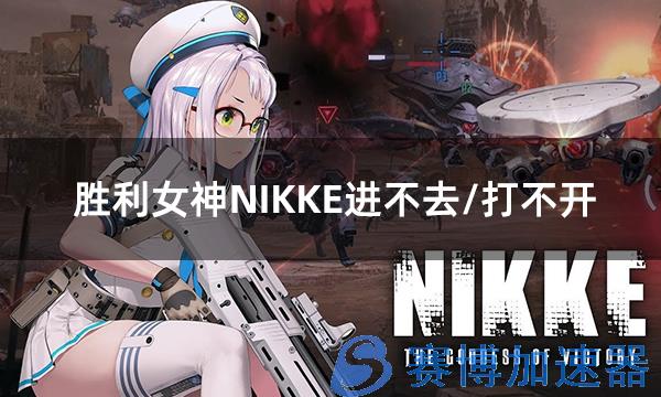 胜利女神NIKKE进不去/打不开/加载失败解决方法(胜利女神nikke加速器)