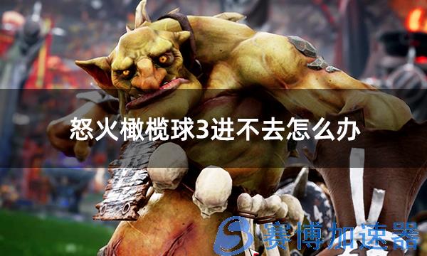 怒火橄榄球3进不去怎么办 BloodBowl3打不开问题解决方法(怒火橄榄球2汉化)