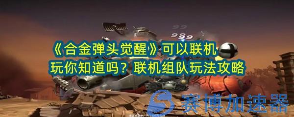 《合金弹头觉醒》可以联机玩你知道吗？联机组队玩法攻略(合金弹头觉醒手游官网)